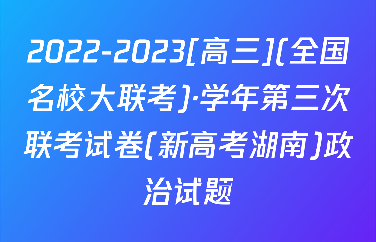 2022-2023[高三](全国名校大联考)·学年第三次联考试卷(新高考湖南)政治试题