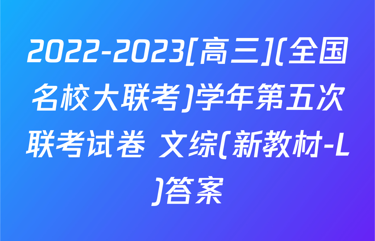 2022-2023[高三](全国名校大联考)学年第五次联考试卷 文综(新教材-L)答案