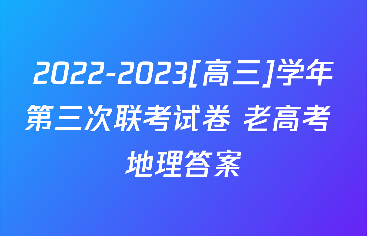 2022-2023[高三]学年第三次联考试卷 老高考 地理答案