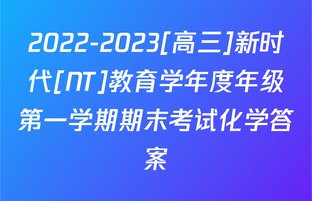 2022-2023[高三]新时代[NT]教育学年度年级第一学期期末考试化学答案