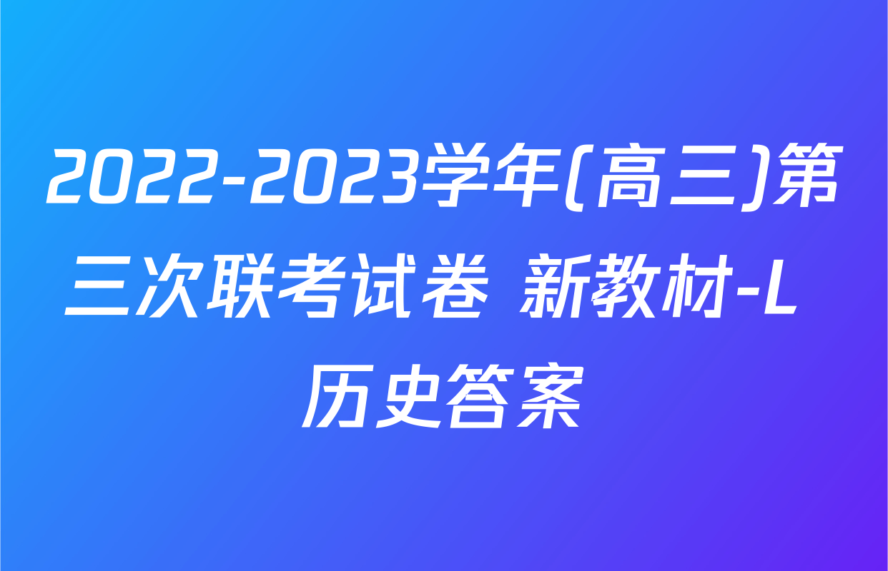 2022-2023学年(高三)第三次联考试卷 新教材-L 历史答案