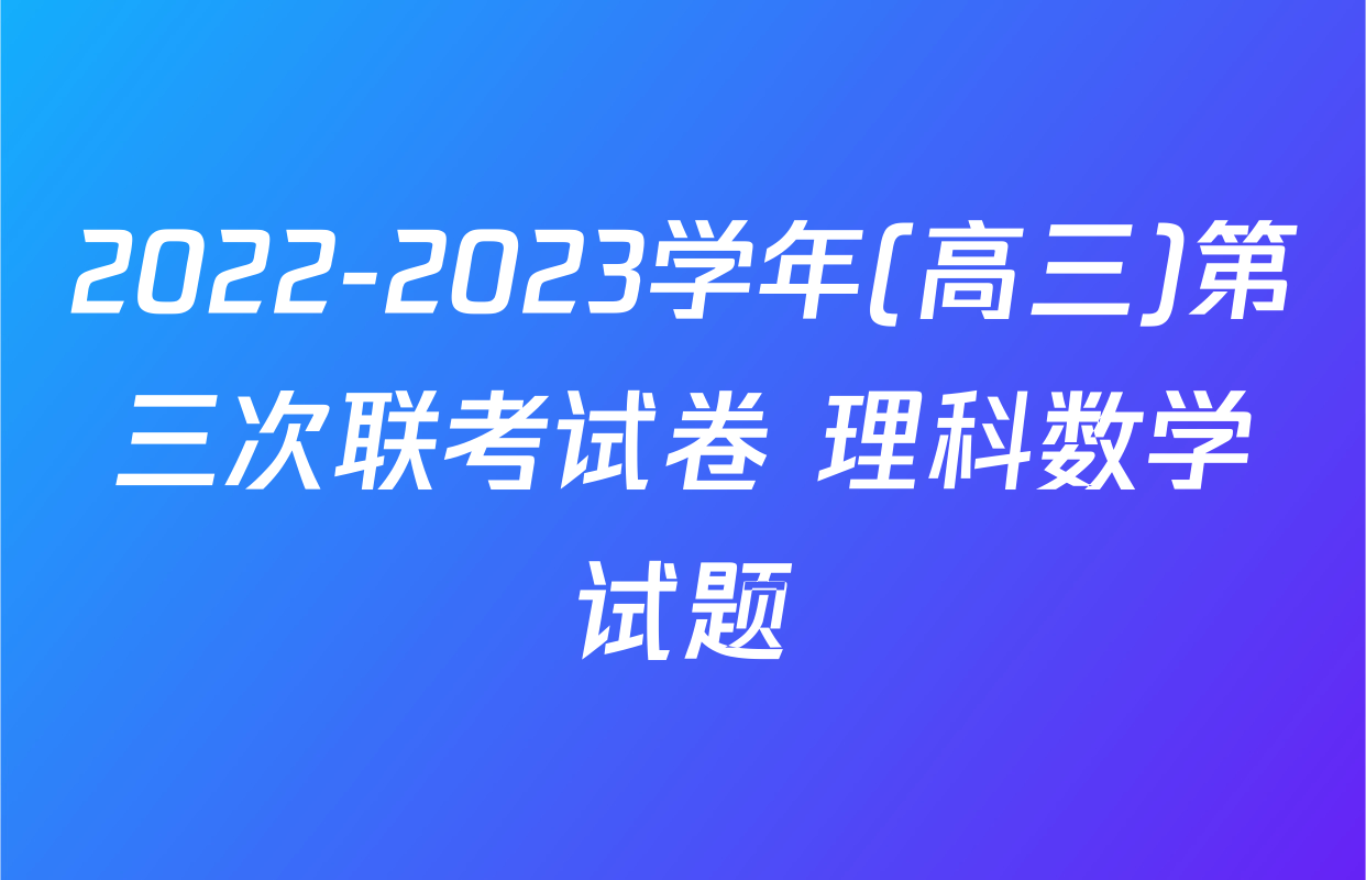 2022-2023学年(高三)第三次联考试卷 理科数学试题