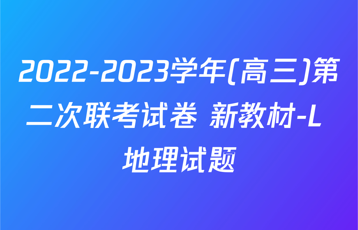 2022-2023学年(高三)第二次联考试卷 新教材-L 地理试题