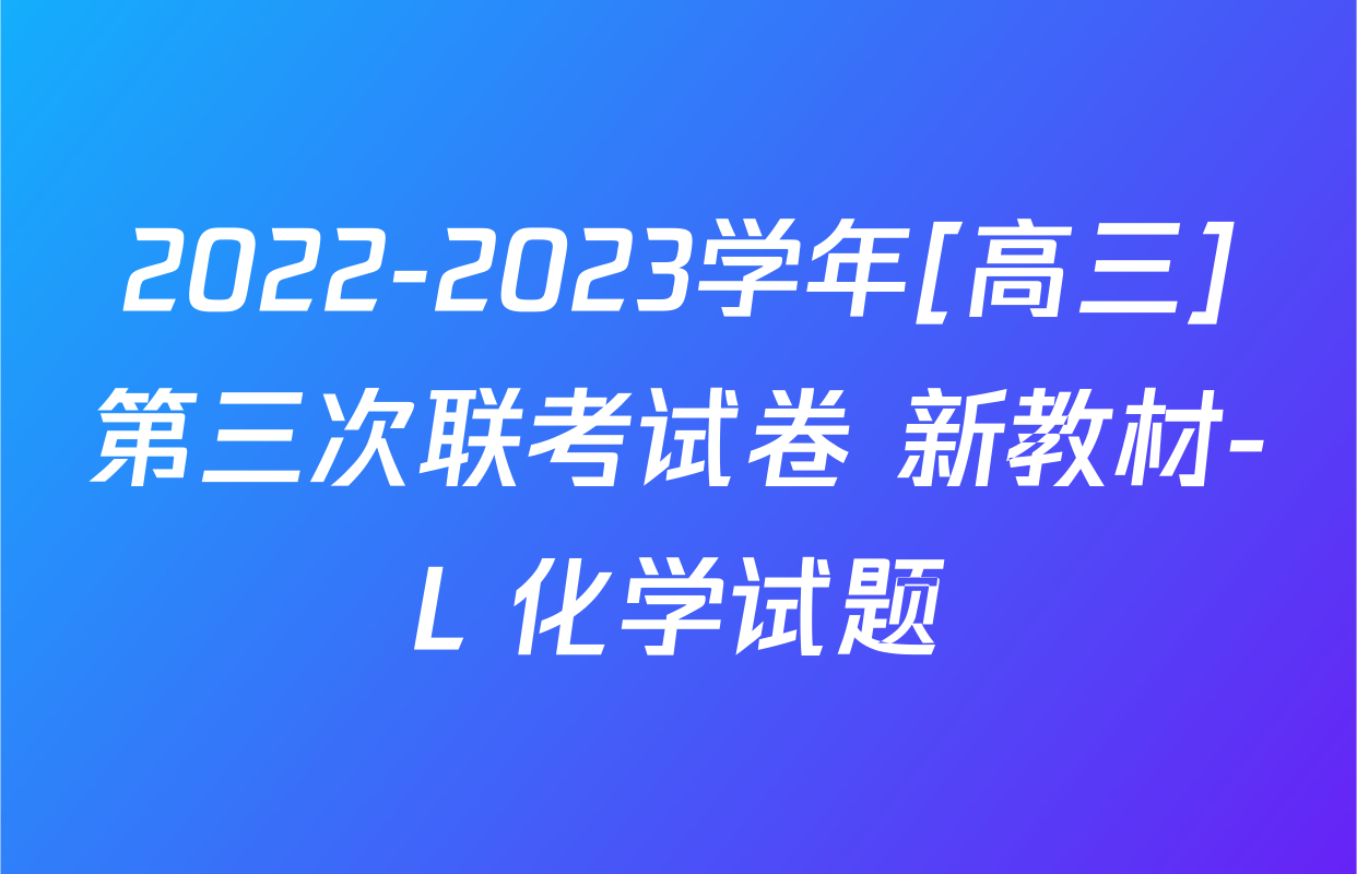 2022-2023学年[高三]第三次联考试卷 新教材-L 化学试题