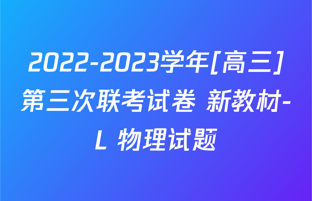 2022-2023学年[高三]第三次联考试卷 新教材-L 物理试题