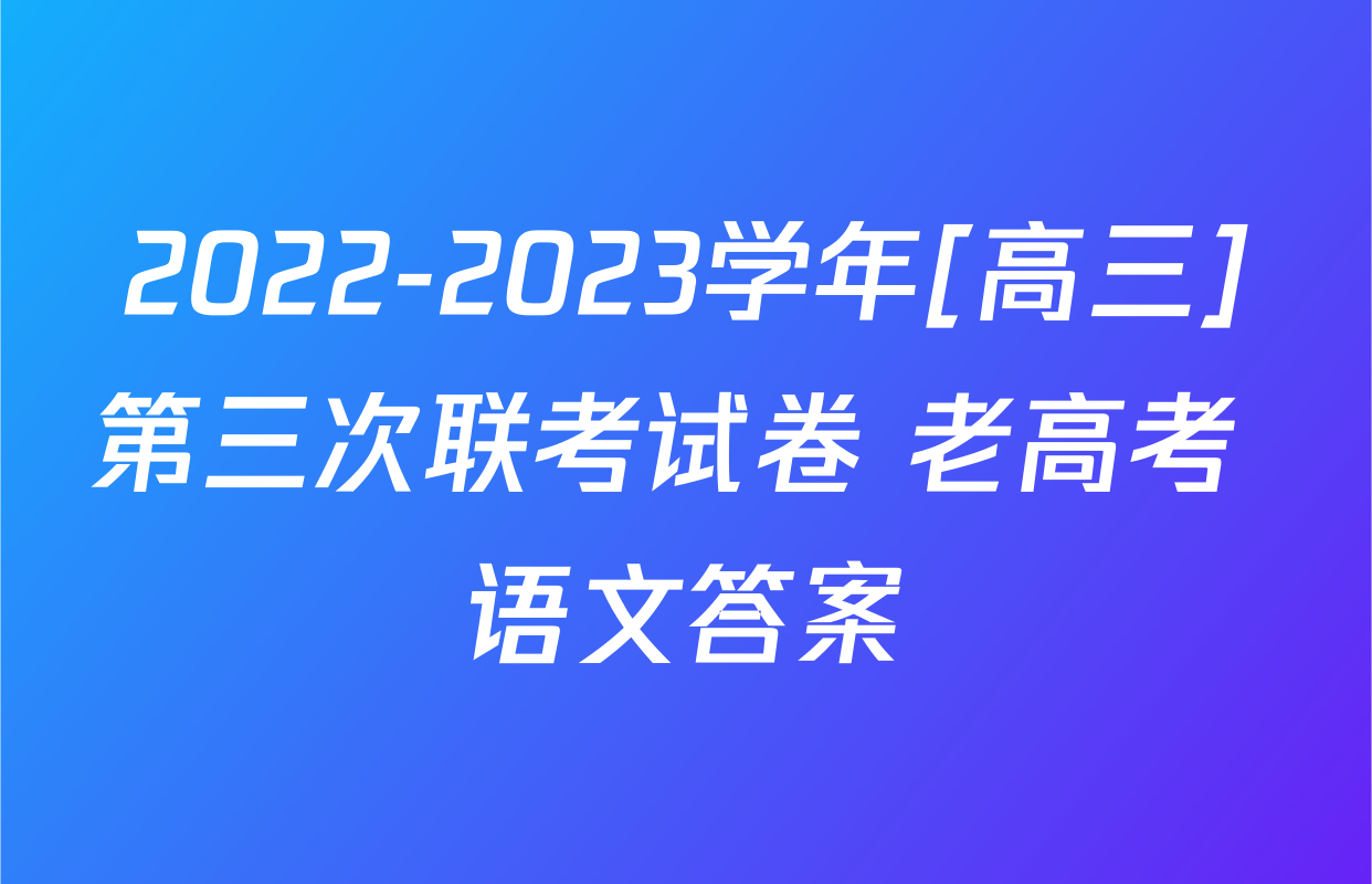 2022-2023学年[高三]第三次联考试卷 老高考 语文答案