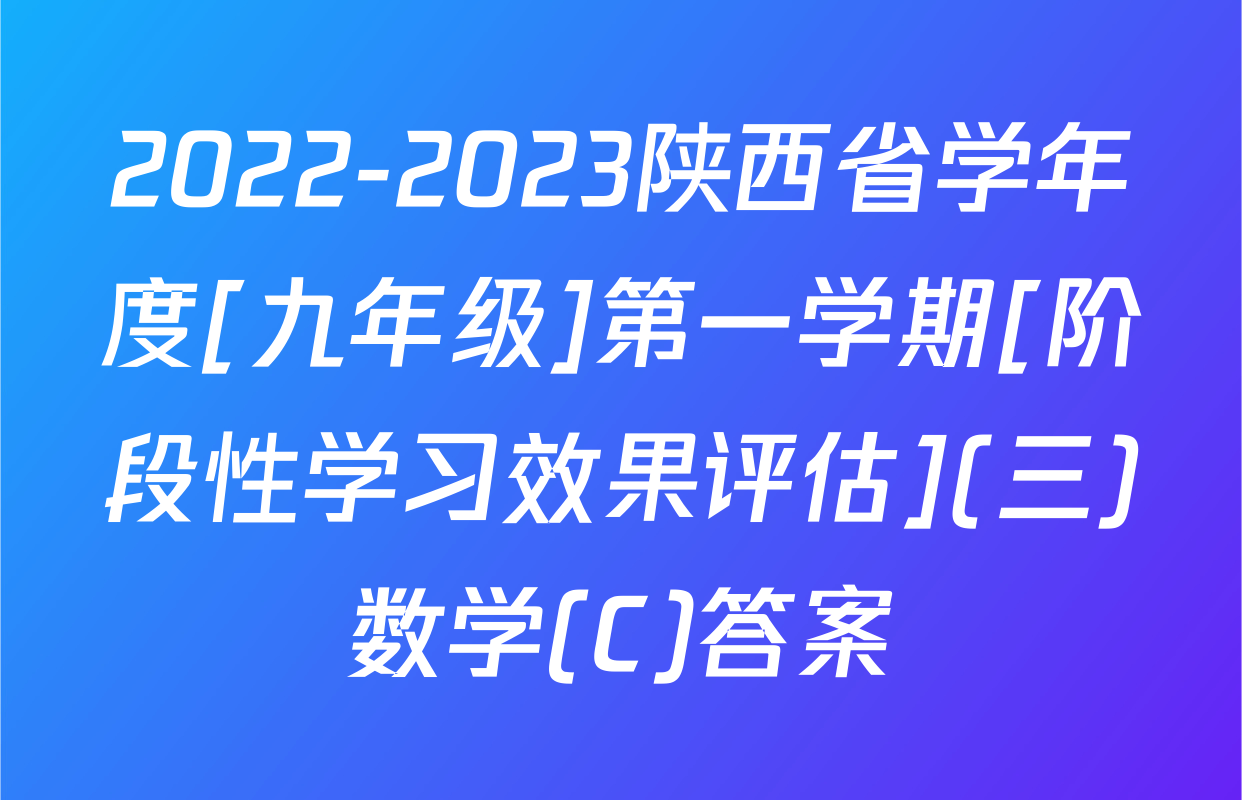 2022-2023陕西省学年度[九年级]第一学期[阶段性学习效果评估](三)数学(C)答案