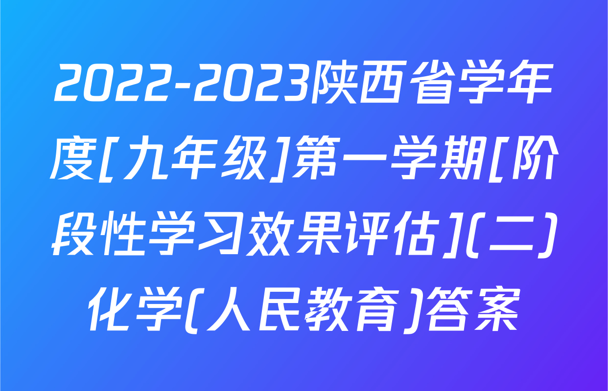2022-2023陕西省学年度[九年级]第一学期[阶段性学习效果评估](二)化学(人民教育)答案