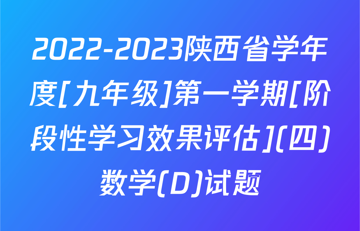 2022-2023陕西省学年度[九年级]第一学期[阶段性学习效果评估](四)数学(D)试题