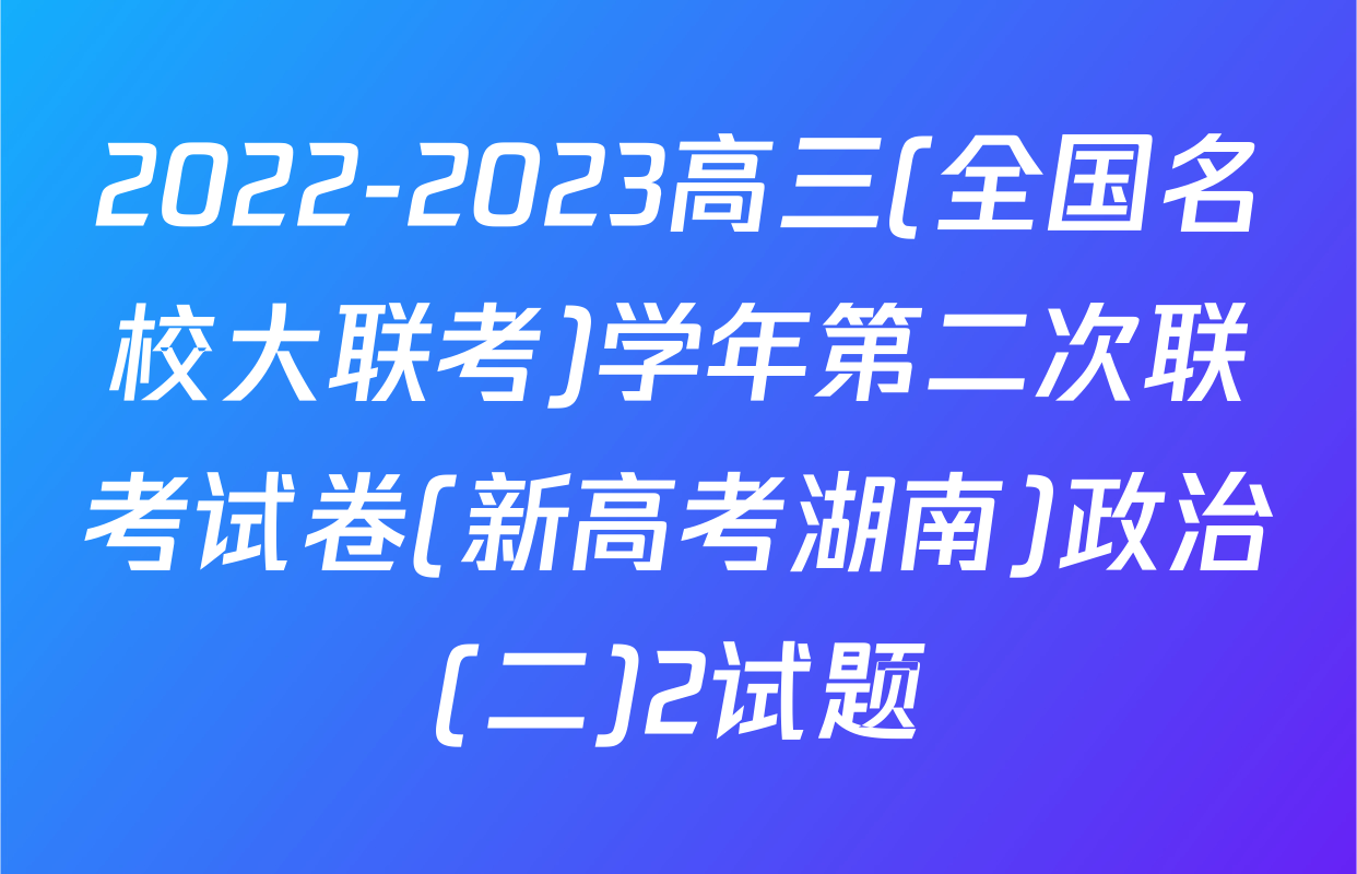 2022-2023高三(全国名校大联考)学年第二次联考试卷(新高考湖南)政治(二)2试题
