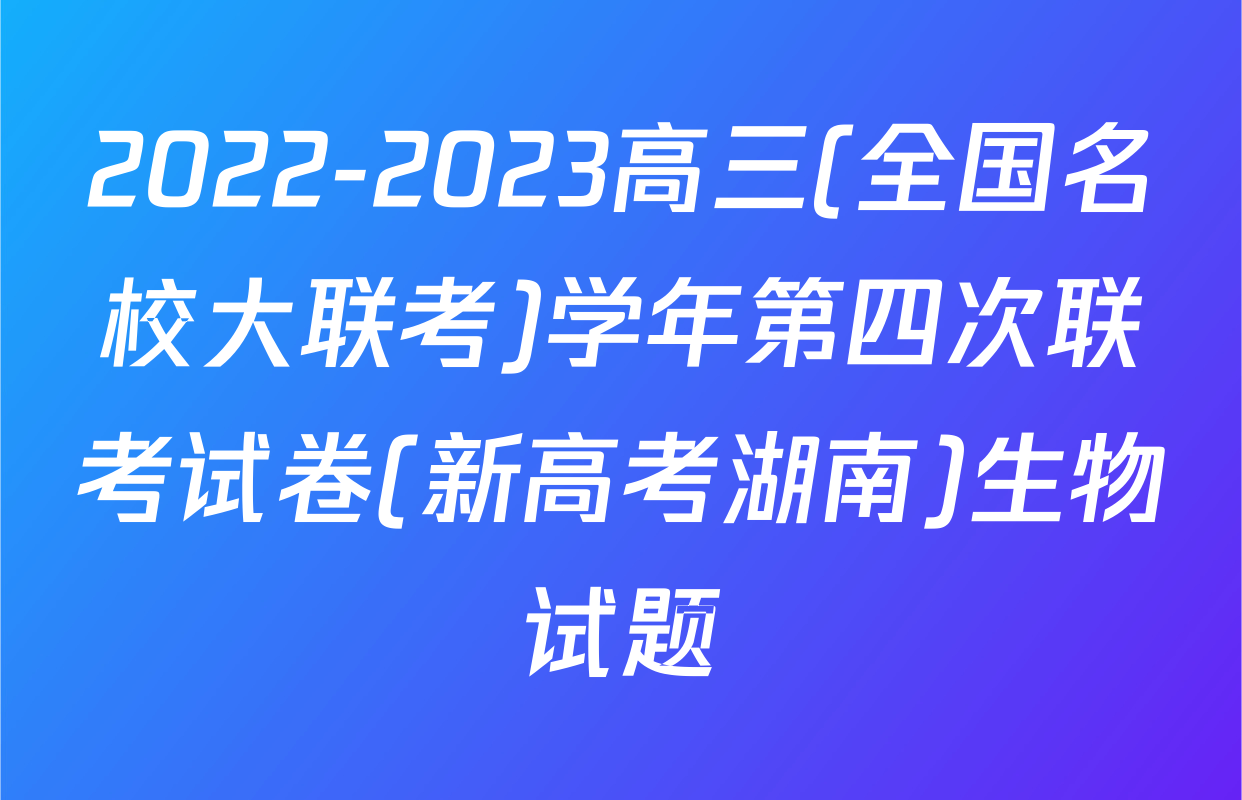 2022-2023高三(全国名校大联考)学年第四次联考试卷(新高考湖南)生物试题