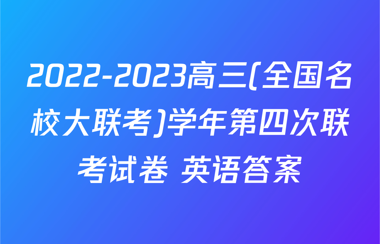 2022-2023高三(全国名校大联考)学年第四次联考试卷 英语答案