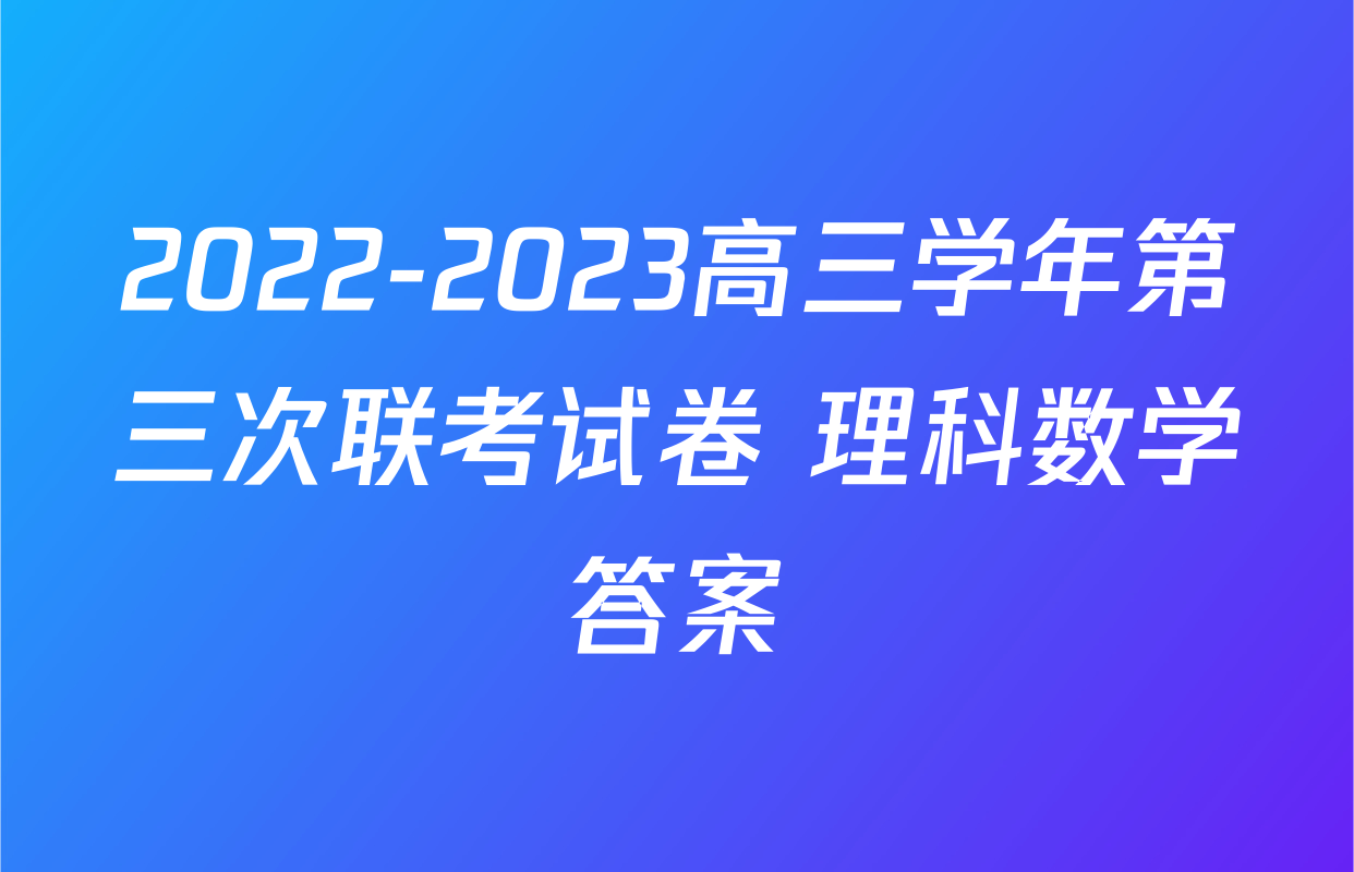 2022-2023高三学年第三次联考试卷 理科数学答案
