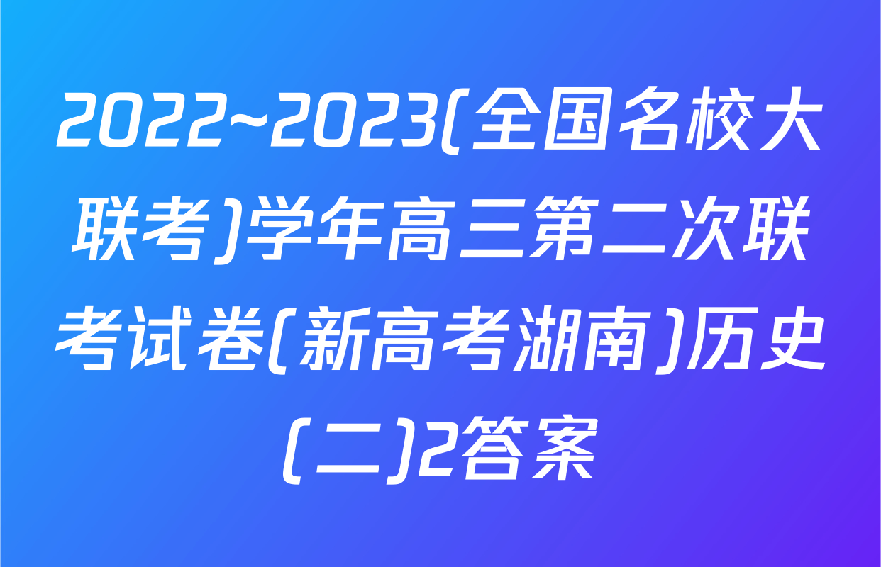 2022~2023(全国名校大联考)学年高三第二次联考试卷(新高考湖南)历史(二)2答案