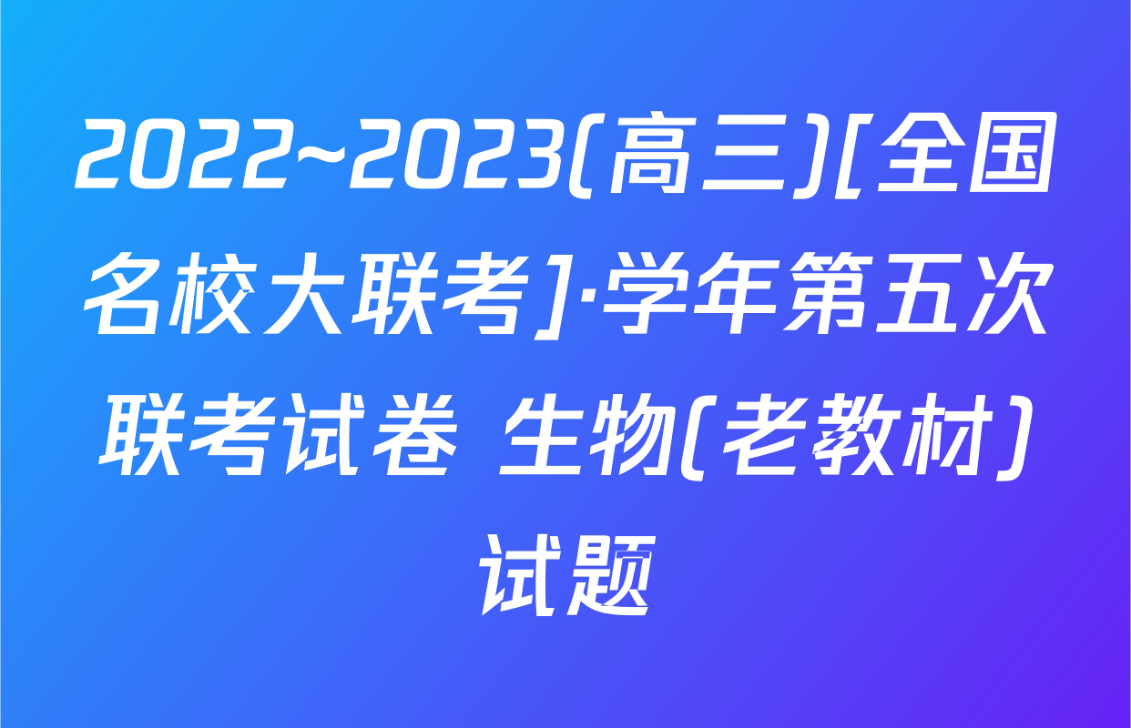 2022~2023(高三)[全国名校大联考]·学年第五次联考试卷 生物(老教材)试题