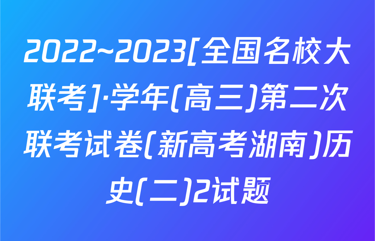 2022~2023[全国名校大联考]·学年(高三)第二次联考试卷(新高考湖南)历史(二)2试题