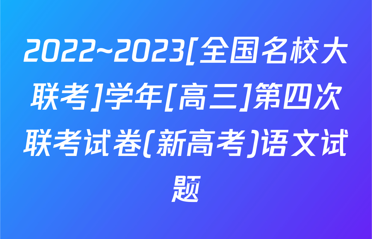 2022~2023[全国名校大联考]学年[高三]第四次联考试卷(新高考)语文试题