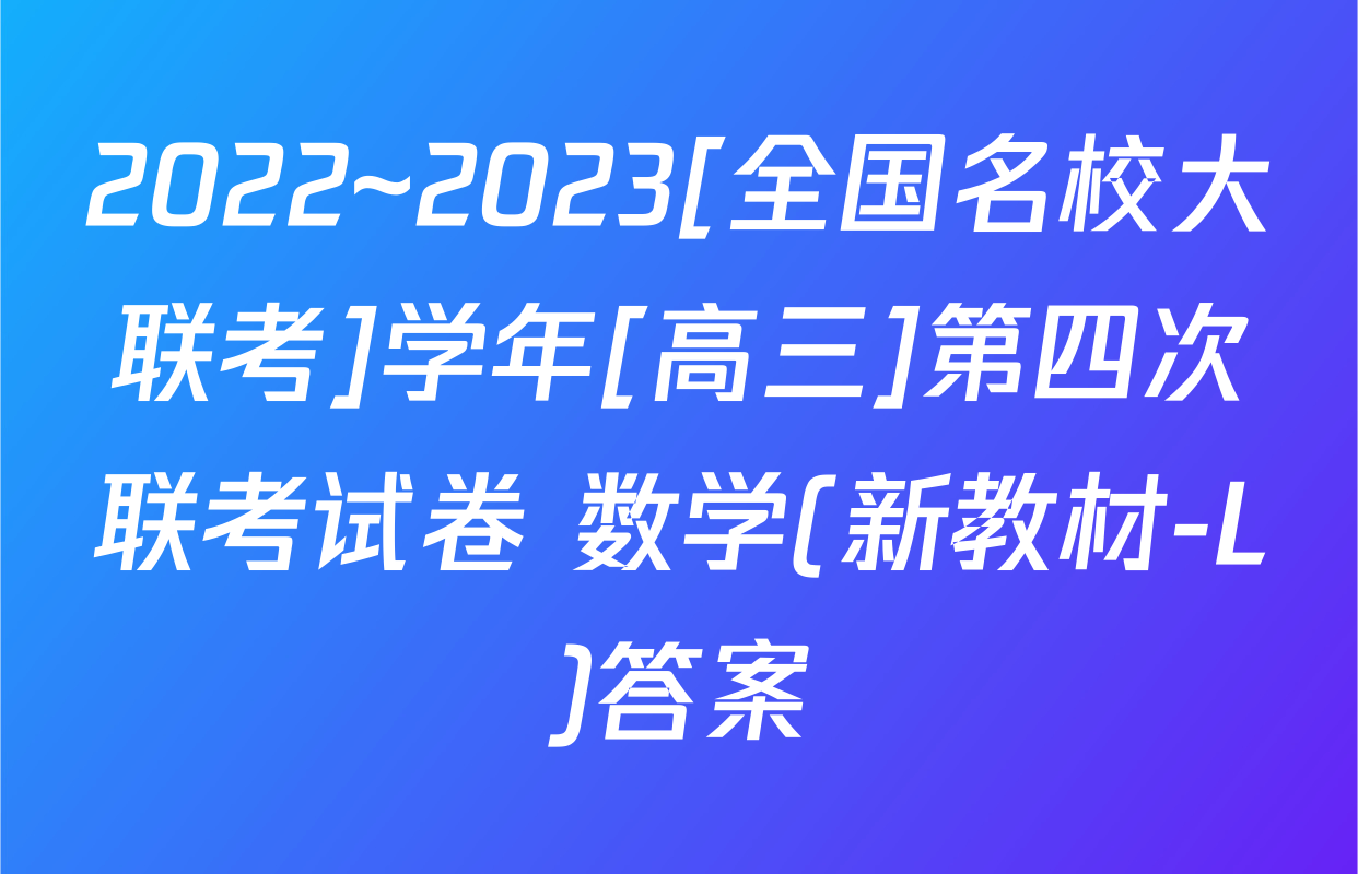 2022~2023[全国名校大联考]学年[高三]第四次联考试卷 数学(新教材-L)答案