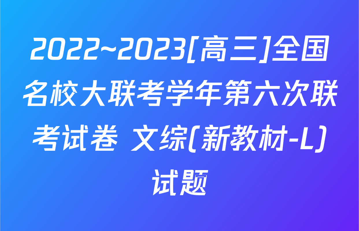2022~2023[高三]全国名校大联考学年第六次联考试卷 文综(新教材-L)试题