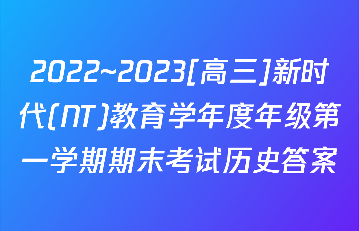 2022~2023[高三]新时代(NT)教育学年度年级第一学期期末考试历史答案