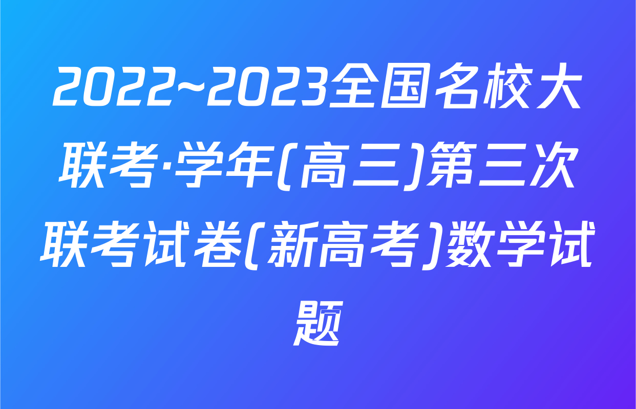 2022~2023全国名校大联考·学年(高三)第三次联考试卷(新高考)数学试题