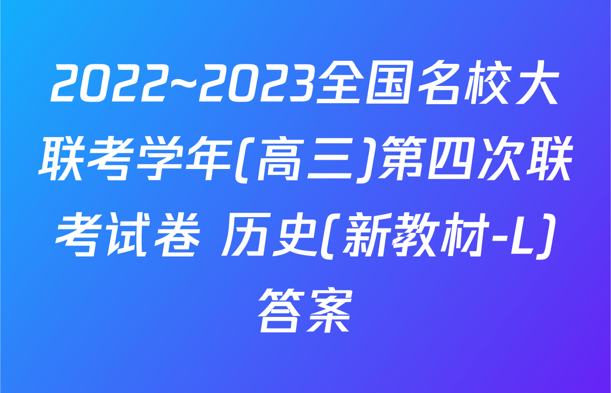 2022~2023全国名校大联考学年(高三)第四次联考试卷 历史(新教材-L)答案