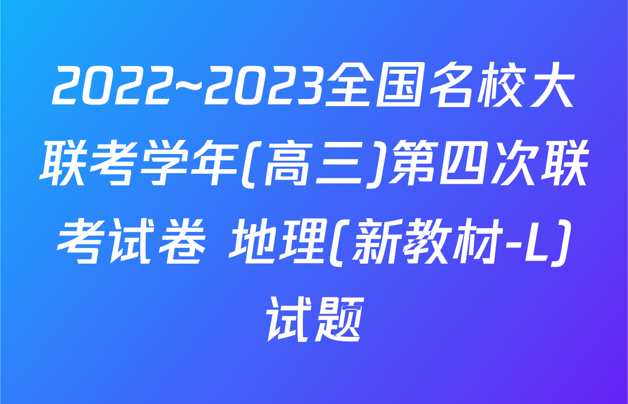 2022~2023全国名校大联考学年(高三)第四次联考试卷 地理(新教材-L)试题