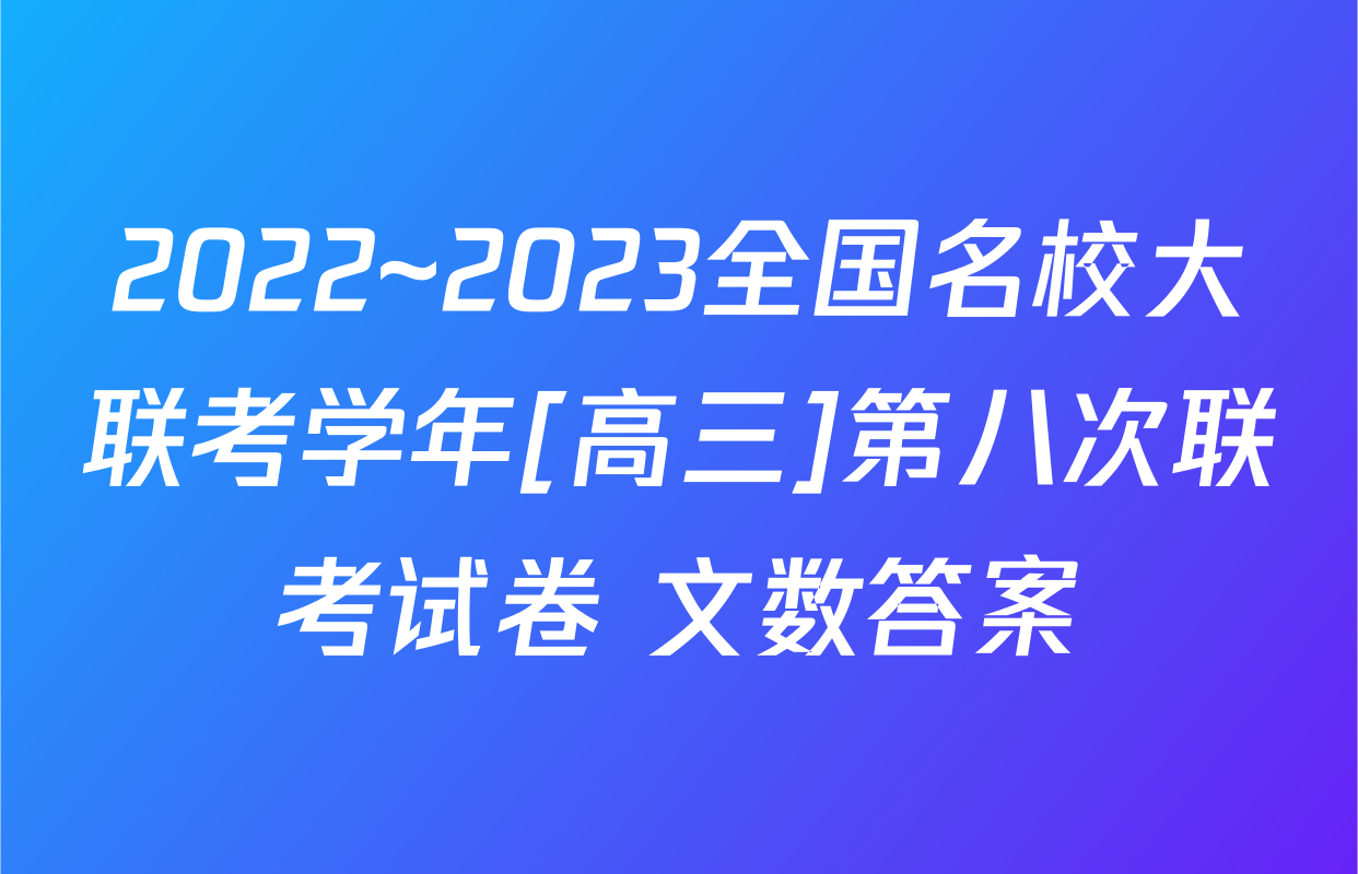 2022~2023全国名校大联考学年[高三]第八次联考试卷 文数答案