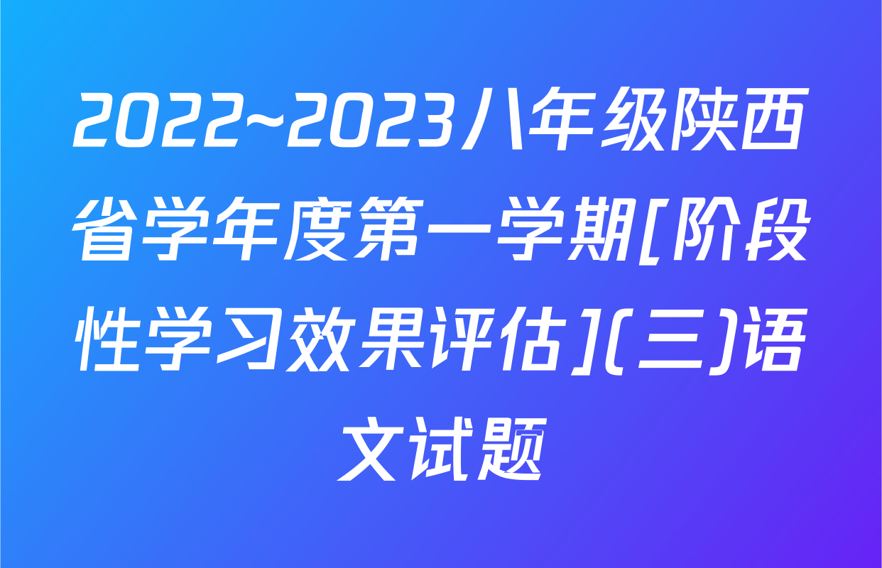 2022~2023八年级陕西省学年度第一学期[阶段性学习效果评估](三)语文试题