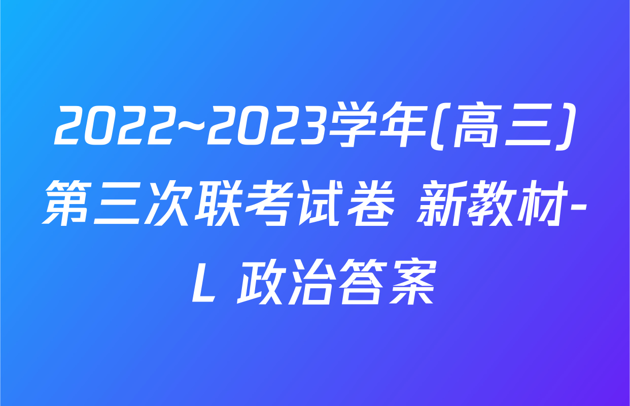 2022~2023学年(高三)第三次联考试卷 新教材-L 政治答案