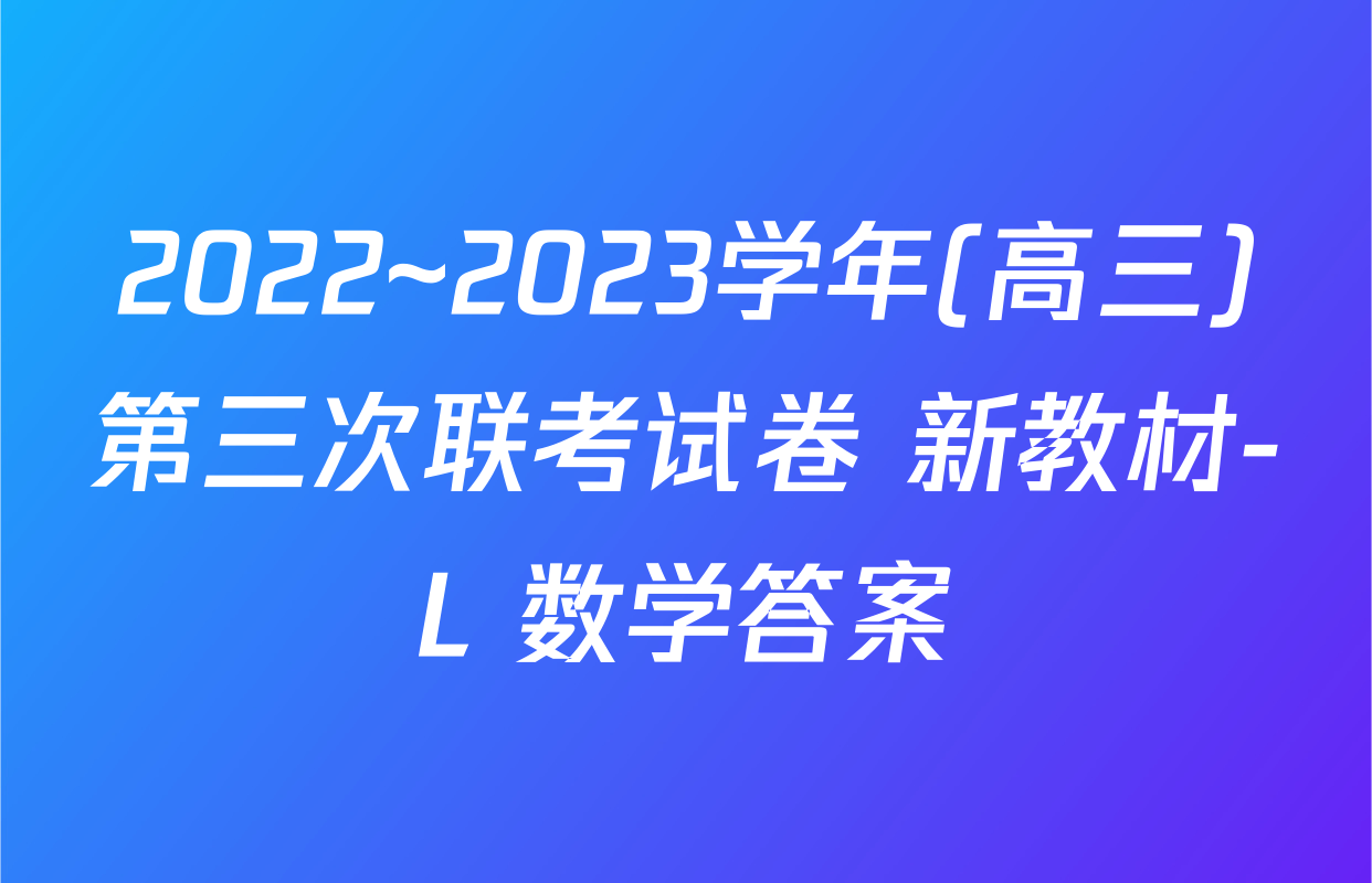 2022~2023学年(高三)第三次联考试卷 新教材-L 数学答案