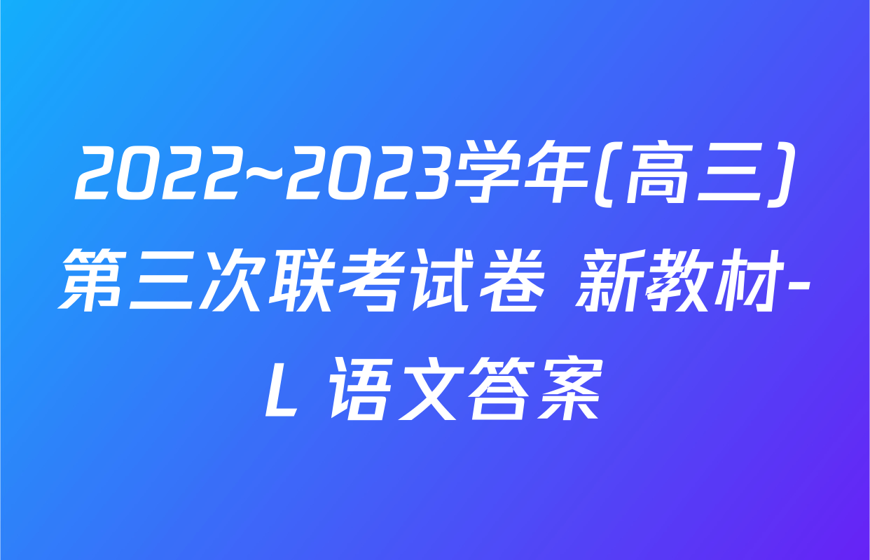 2022~2023学年(高三)第三次联考试卷 新教材-L 语文答案