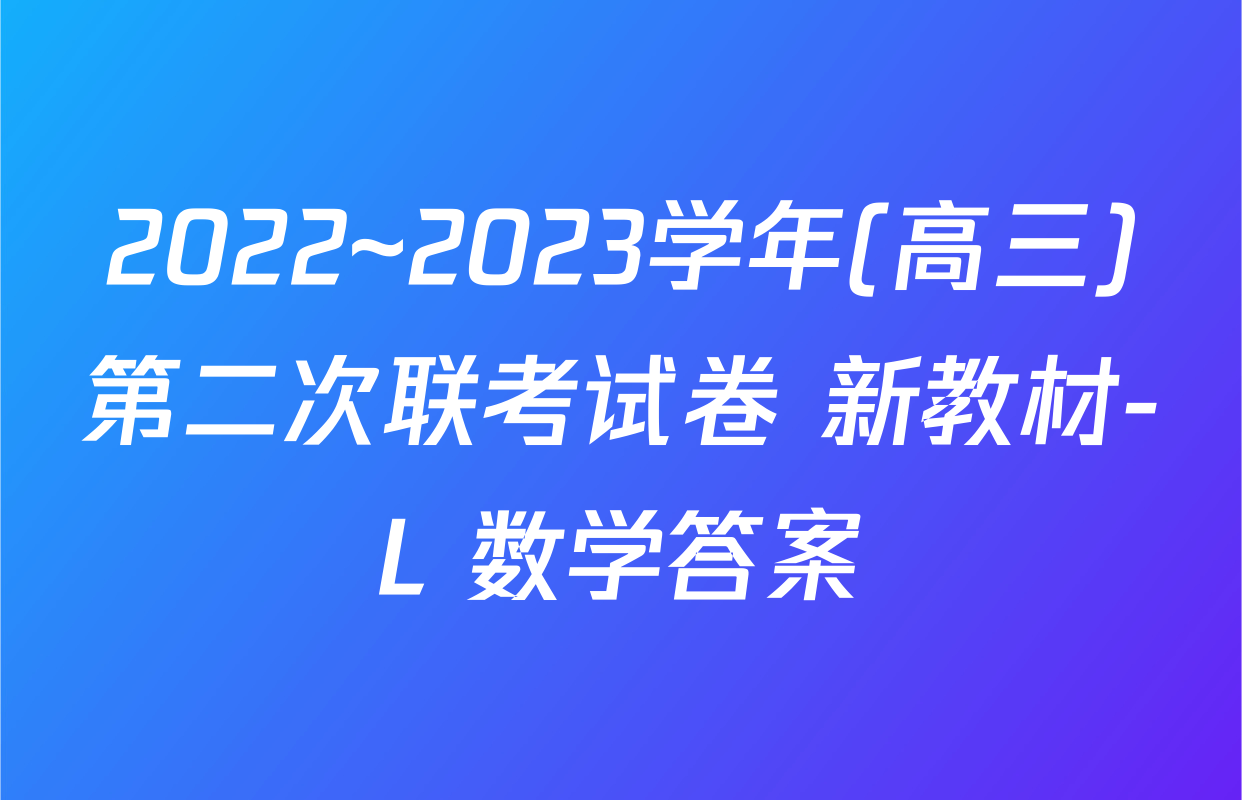 2022~2023学年(高三)第二次联考试卷 新教材-L 数学答案