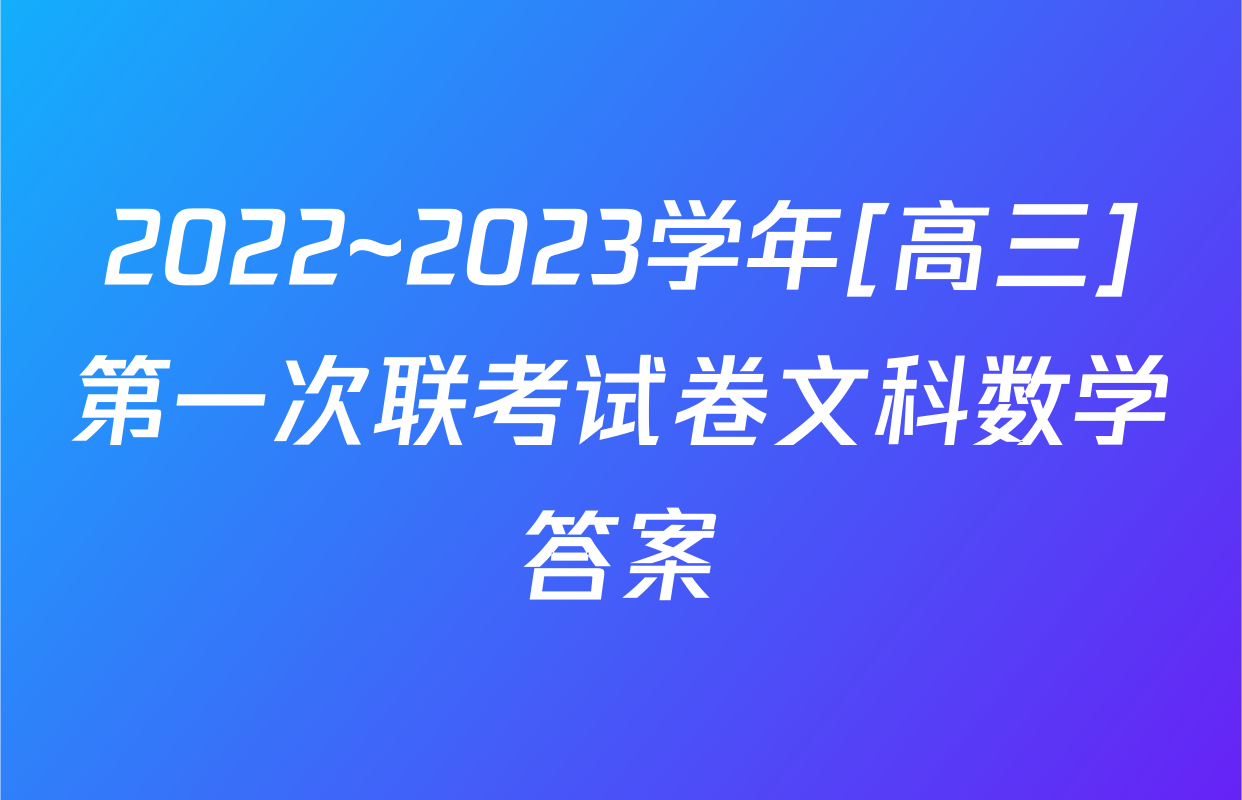 2022~2023学年[高三]第一次联考试卷文科数学答案