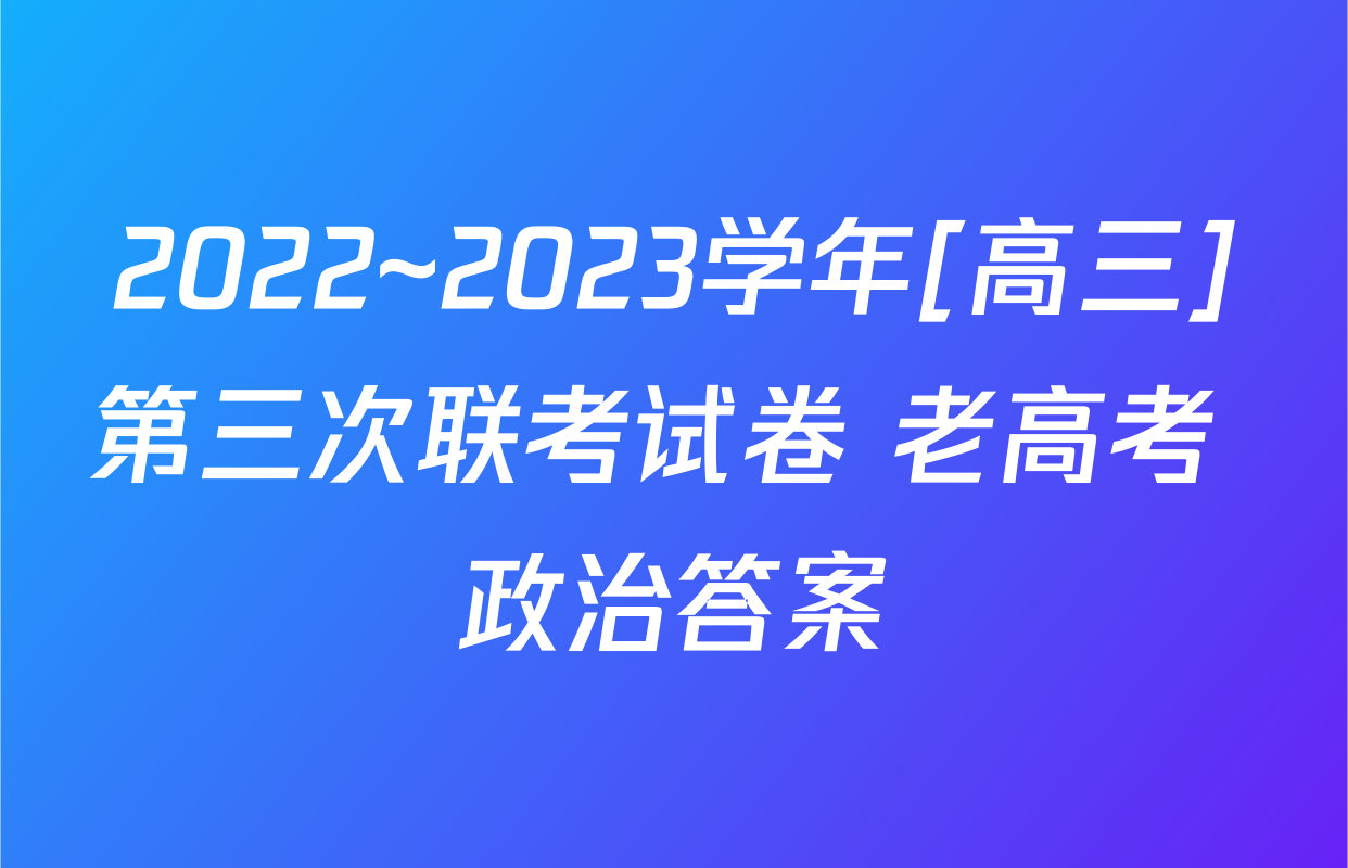 2022~2023学年[高三]第三次联考试卷 老高考 政治答案