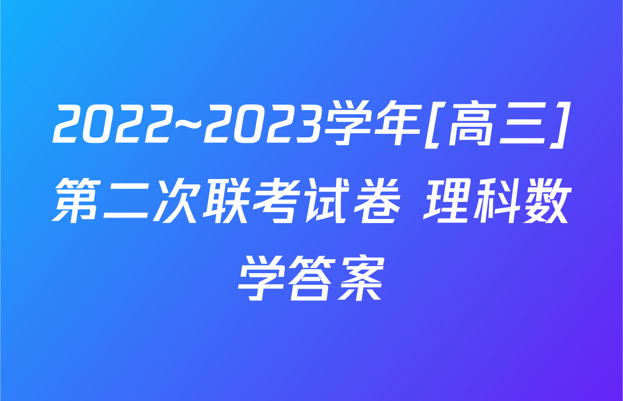 2022~2023学年[高三]第二次联考试卷 理科数学答案
