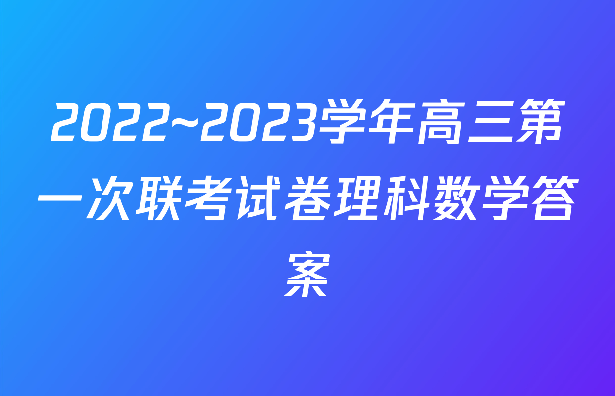 2022~2023学年高三第一次联考试卷理科数学答案