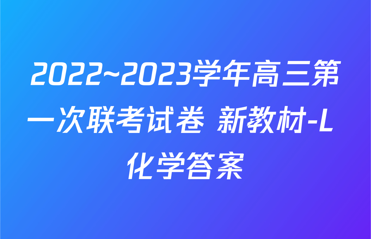 2022~2023学年高三第一次联考试卷 新教材-L 化学答案