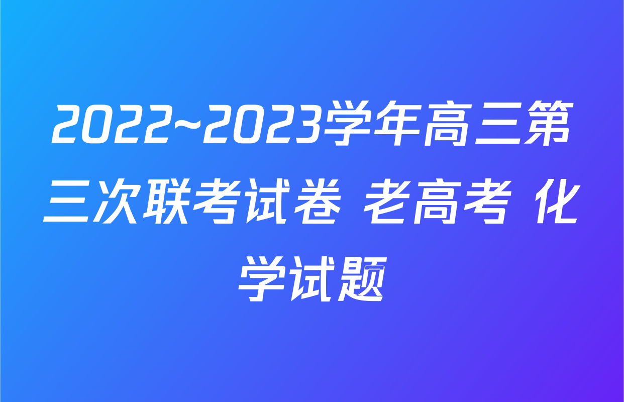2022~2023学年高三第三次联考试卷 老高考 化学试题