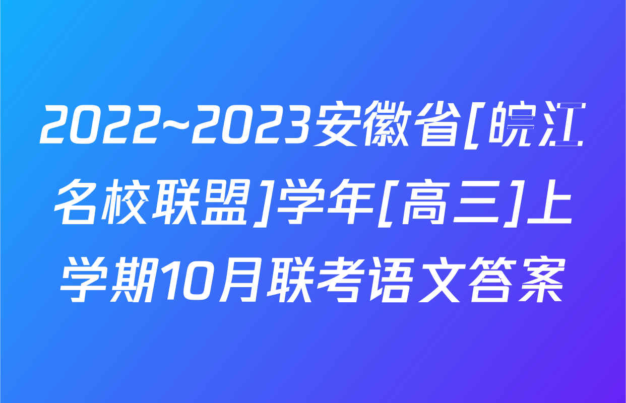 2022~2023安徽省[皖江名校联盟]学年[高三]上学期10月联考语文答案