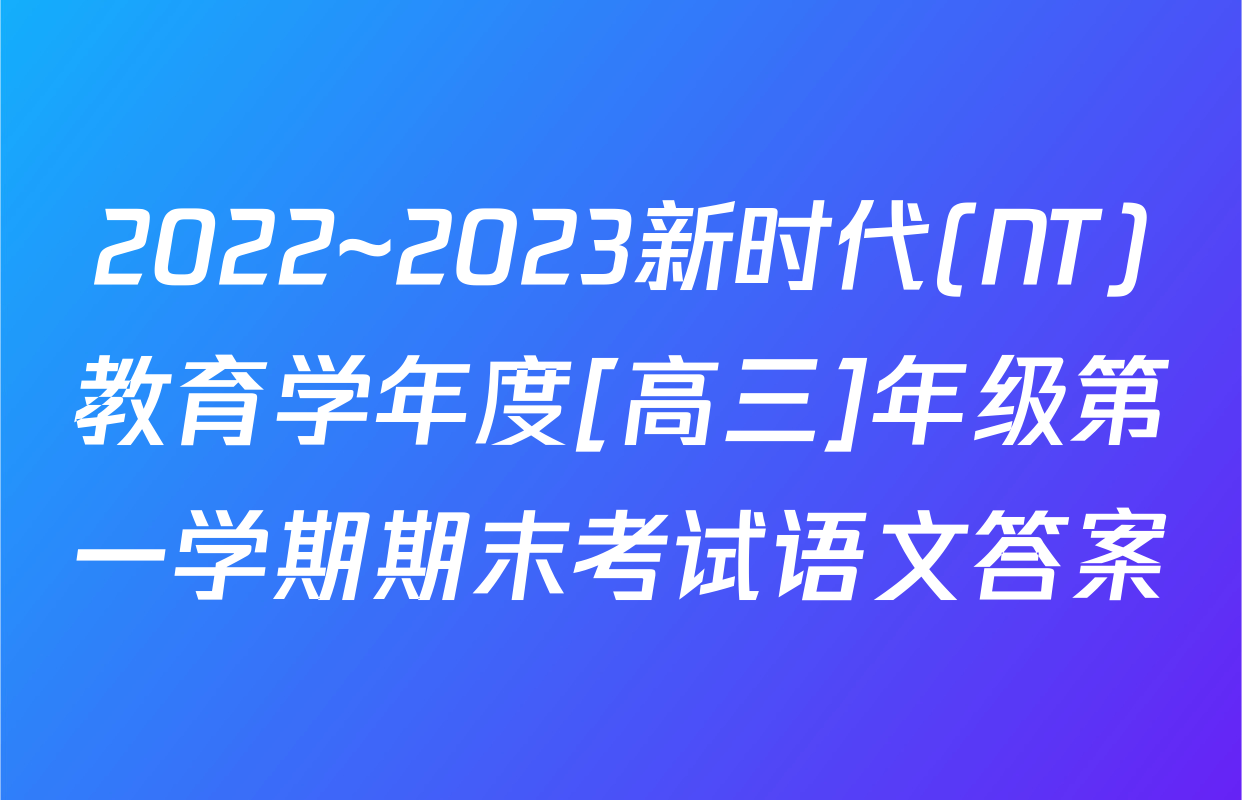 2022~2023新时代(NT)教育学年度[高三]年级第一学期期末考试语文答案