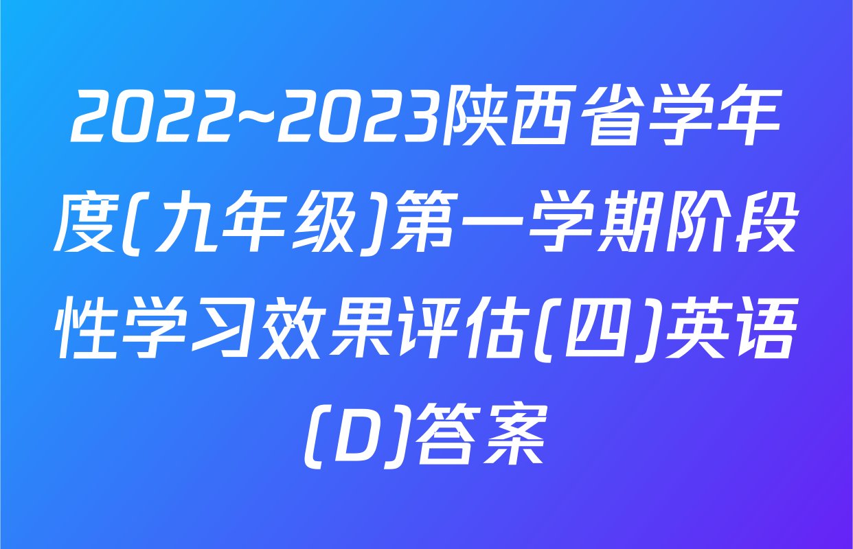 2022~2023陕西省学年度(九年级)第一学期阶段性学习效果评估(四)英语(D)答案