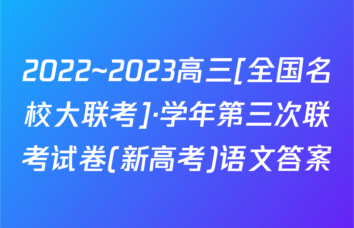 2022~2023高三[全国名校大联考]·学年第三次联考试卷(新高考)语文答案