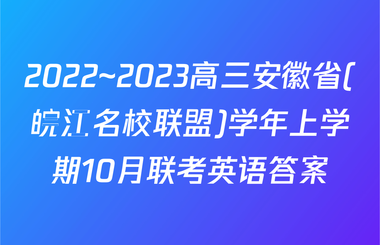 2022~2023高三安徽省(皖江名校联盟)学年上学期10月联考英语答案