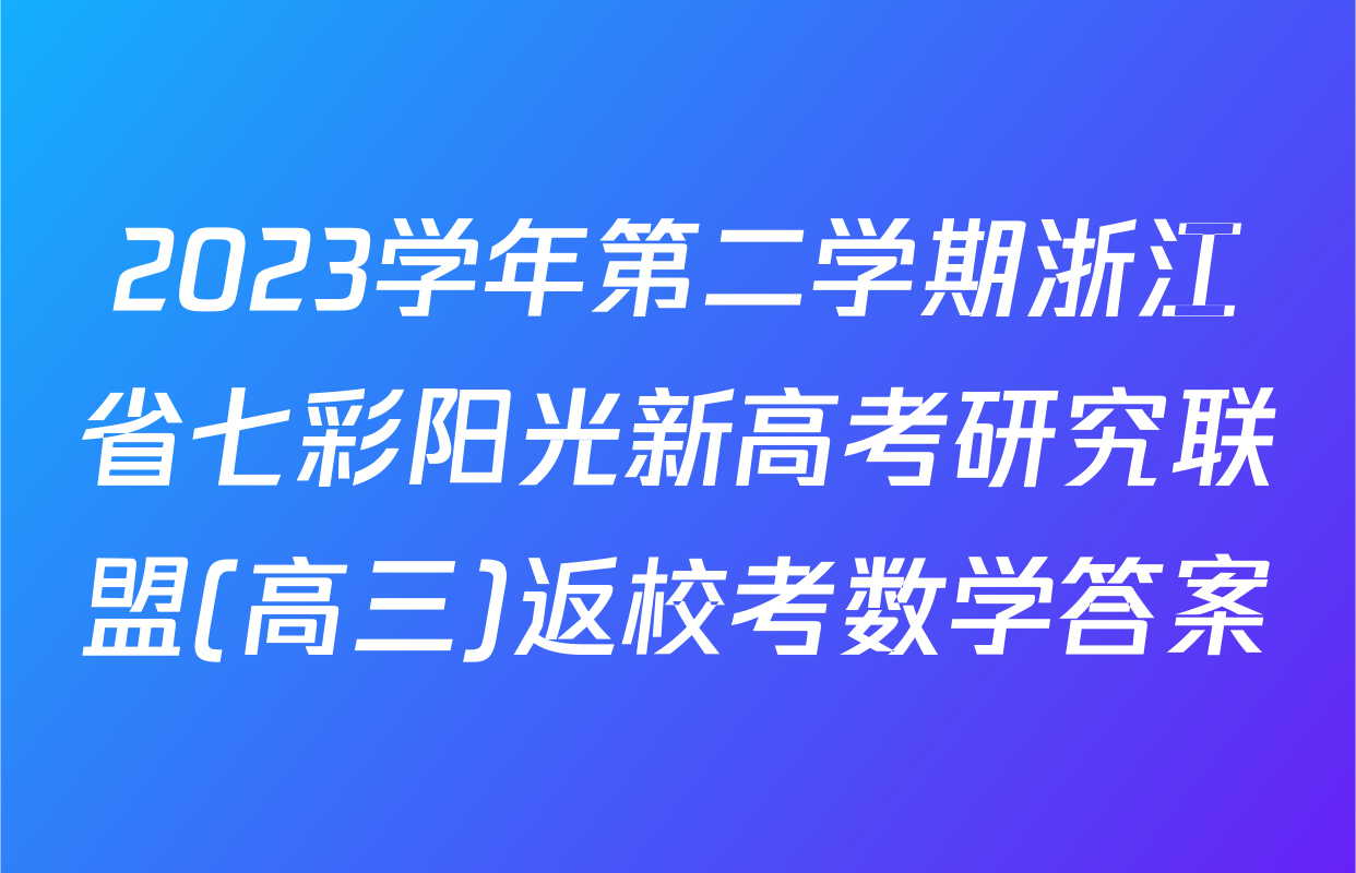 2023学年第二学期浙江省七彩阳光新高考研究联盟(高三)返校考数学答案