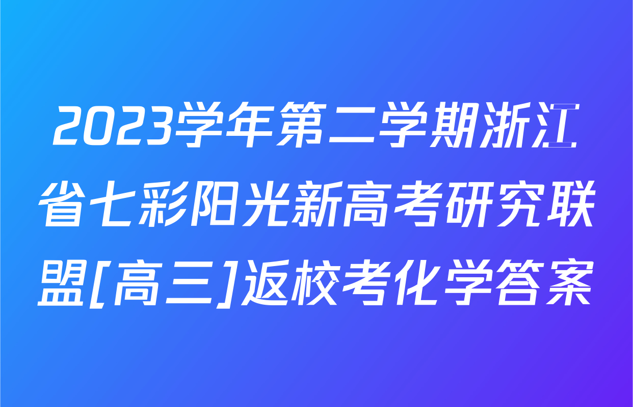 2023学年第二学期浙江省七彩阳光新高考研究联盟[高三]返校考化学答案