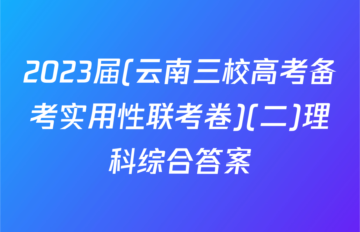 2023届(云南三校高考备考实用性联考卷)(二)理科综合答案