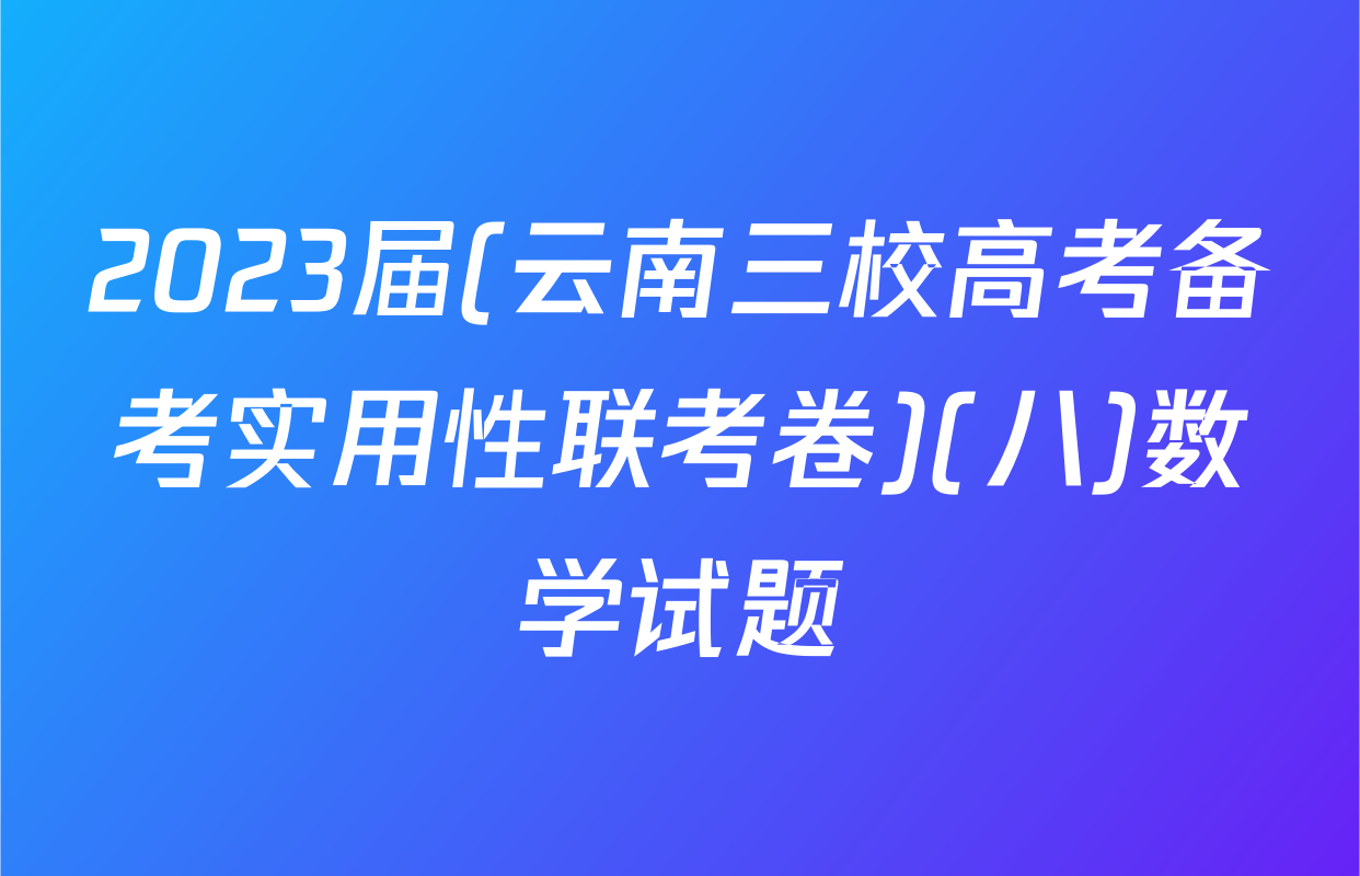 2023届(云南三校高考备考实用性联考卷)(八)数学试题