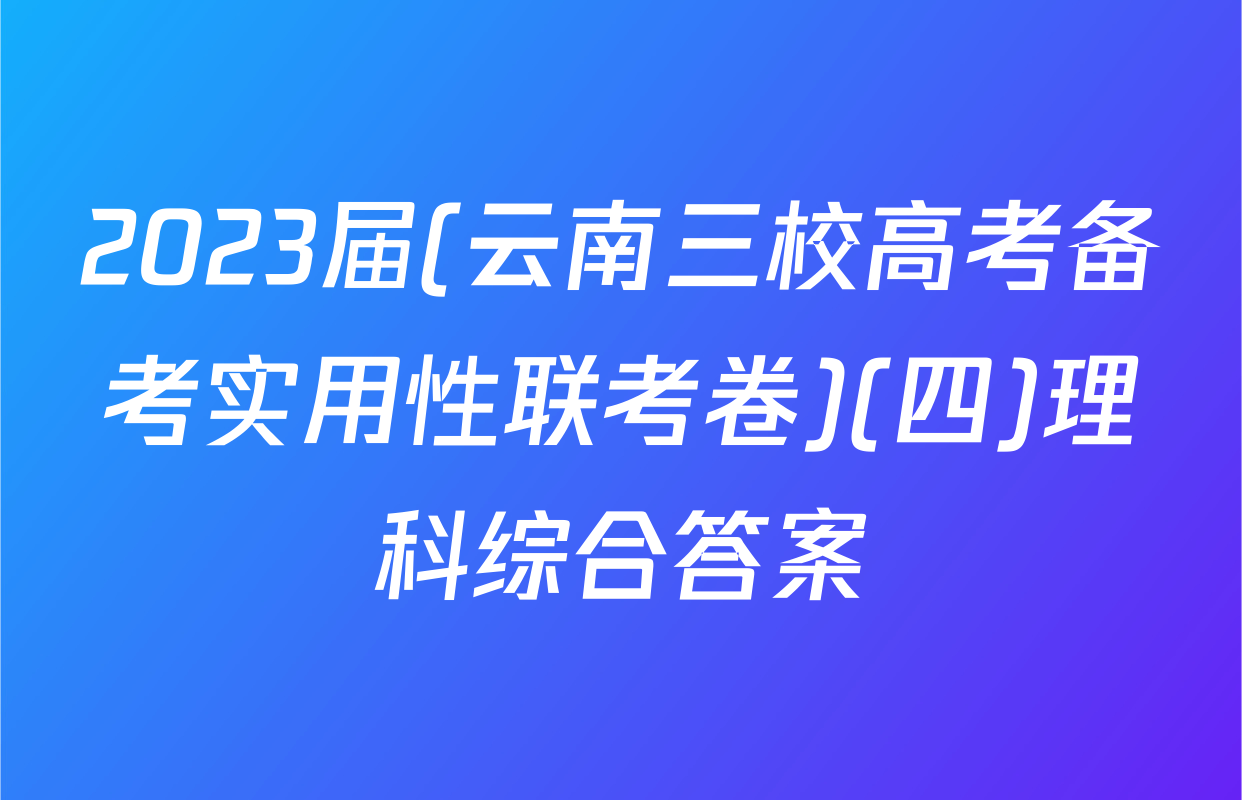 2023届(云南三校高考备考实用性联考卷)(四)理科综合答案