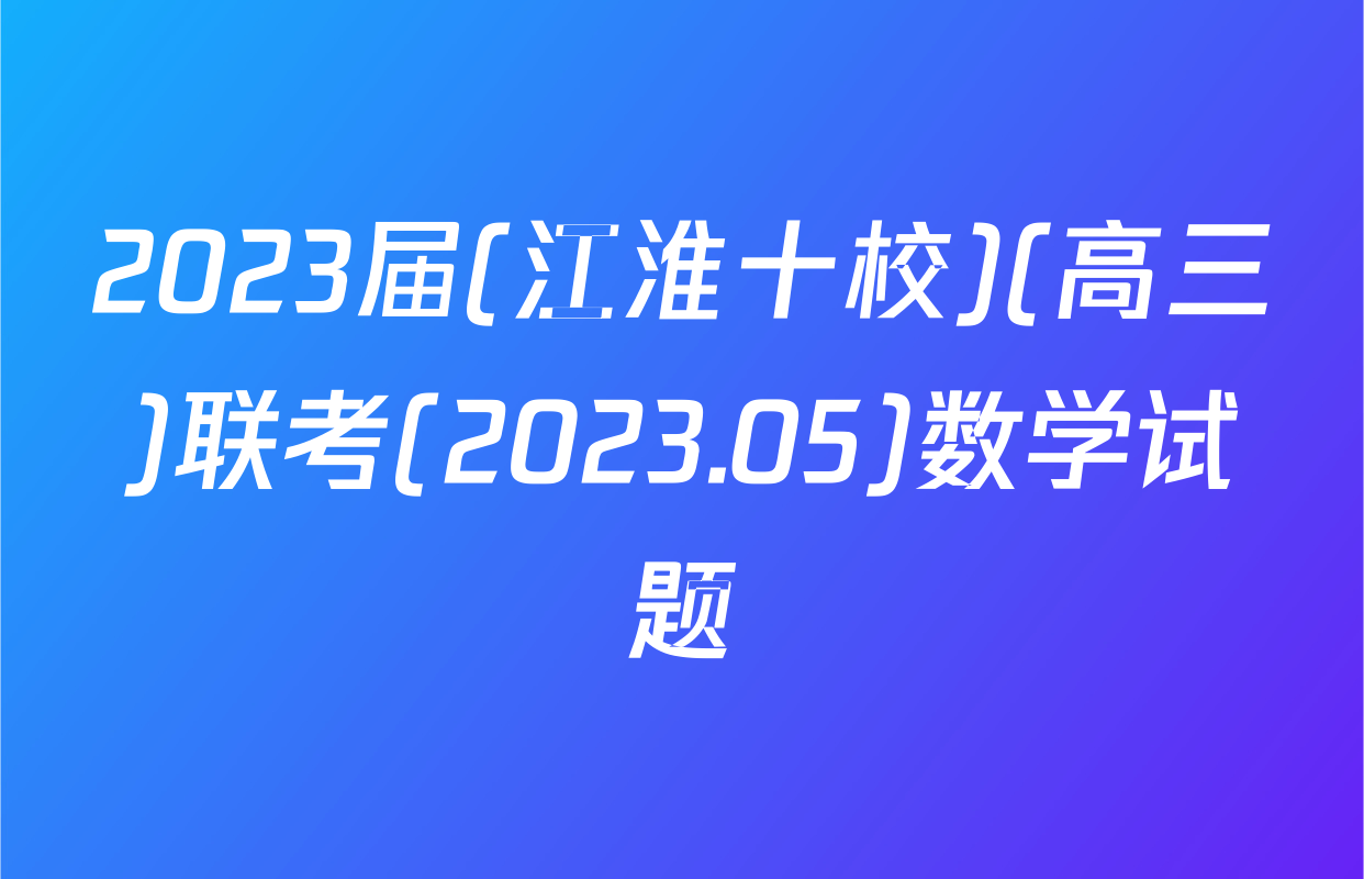 2023届(江淮十校)(高三)联考(2023.05)数学试题